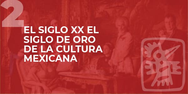 EL SIGLO XX EL SIGLO DE ORO DE LA CULTURA MEXICANA